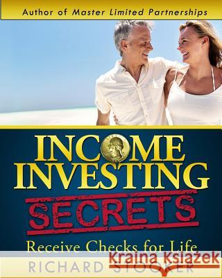 Income Investing Secrets: How to Receive Ever-Growing Dividend and Interest Checks, Safeguard Your Portfolio and Retire Wealthy Richard Stooker 9781497457492 Createspace