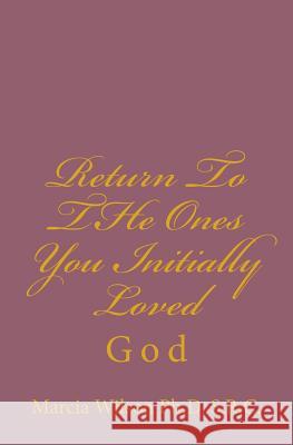 Return To THe Ones You Initially Loved: God Wilson Ph. D. S. R. C., Marcia Batiste S 9781497458154 Createspace