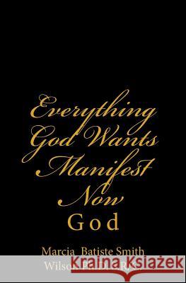 Everything God Wants Manifest Now: God Marcia Batiste S Wilso 9781497458215 Createspace