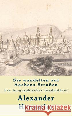 Sie wandelten auf Aachens Straßen: Ein biographischer Stadtführer Hengstler, Alexander 9781497459373 Createspace