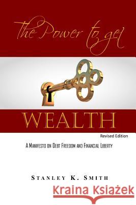 The Power to get Wealth: A Manifesto on debt Freedom and Financial Liberty Smith, Stanley K. 9781497460218