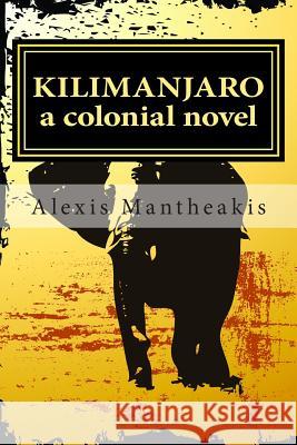 Kilimanjaro: a colonial novel Mantheakis, Alexis 9781497460447 Createspace