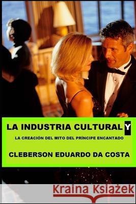 La Industria Cultural y la creacion del mito de Principe encantado Da Costa, Cleberson Eduardo 9781497460485 Createspace