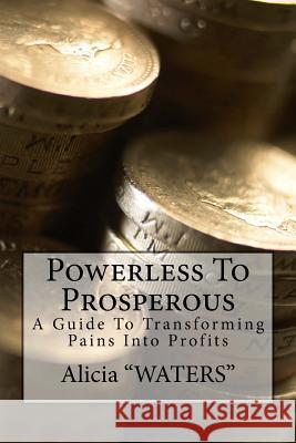 Powerless To Prosperous: A Guide To Transforming Pains Into Profits 