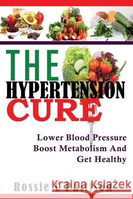 The Hypertension Cure: Lower Blood Pressure Boost Metabolism And Get Healthy Pattison, Rossie C. 9781497460843 Createspace