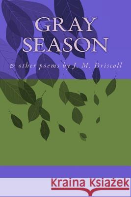 Gray Season: & other poems by J. M. Driscoll Driscoll, Jennifer M. 9781497466333 Createspace