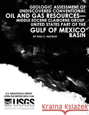 Geologic Assessment of Undiscovered Conventional Oil and Gas Resources?Middle Eocene Claiborne Group, United States Part of the Gulf of Mexico Basin U. S. Department of the Interior 9781497467316