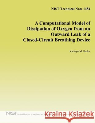 A Computational Model of Dissipation of Oxygen from an Outward Leak of a Closed-Circuit Breathing Device Kathryn M. Butler U. S. Department of Health and Human Ser U. S. Department of Commerce 9781497468054 Createspace