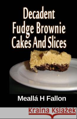 Decadent Fudge Brownie Cakes And Slices Fallon, Mealla H. 9781497468399 Createspace