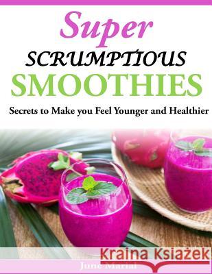 Super Scrumptious Smoothies: Secrets to Make you Feel Younger and Healthier Marial, June 9781497469624 Createspace