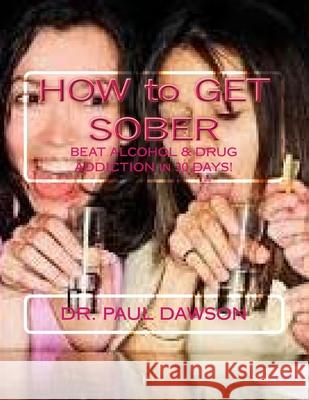 HOW to GET SOBER: BEAT ALCOHOL & DRUG ADDICTION in 30 DAYS! Dawson, Paul 9781497472518 Createspace
