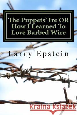 The Puppets' Ire OR How I Learned To Love Barbed Wire: A Comedic Play of the New Old West in Iambic Verse for 13 Actors and Others Epstein, Larry 9781497473133