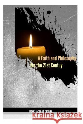 A Faith and Philosophy for the 21st Century Rev Dore' Jacques Patlian 9781497473591 Createspace