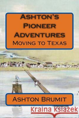 Ashton's Pioneer Adventures: Moving to Texas Ashton Brumit Elaine D. Meeks 9781497474147 Createspace