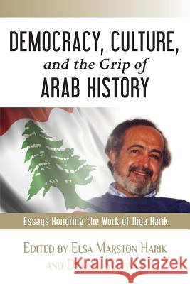 Democracy, Culture, and the Grip of Arab History: Essays Honoring the Work of Iliya Harik Elsa Marston Harik Elsa Marston Harik Denis J. Sullivan 9781497474833 Createspace