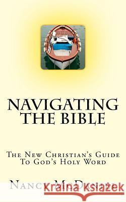 Navigating the Bible: The New Christian's Guide to God's Holy Word Nancy McDaniel 9781497476714 Createspace Independent Publishing Platform