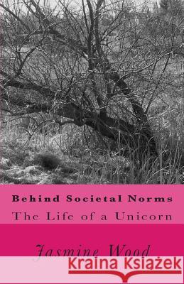 Behind Societal Norms: The Life of A Unicorn Rachel Ickes Andy Wood Jasmine Christine Wood 9781497477742