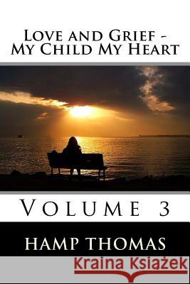 Love and Grief - My Child My Heart: Volume 3 D. Hampton Thomas 9781497477810 Createspace