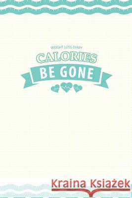 Weight Loss Diary: Calories Be Gone Chiquita Publishing 9781497479036 Createspace