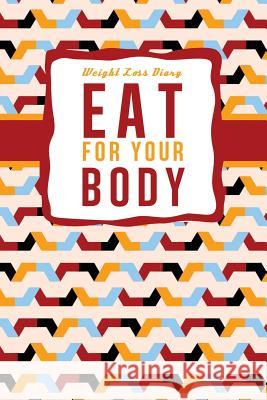 Weight Loss Diary: Eat For Your Body Publishing, Chiquita 9781497479081 Createspace