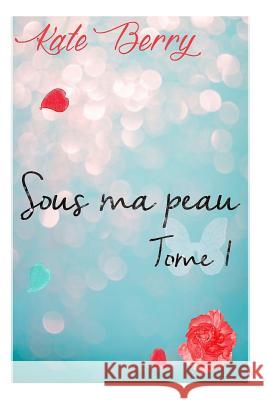 Sous Ma Peau: Tome1 Kate Berry 9781497479616