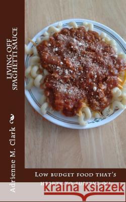 Living off Spaghetti Sauce: Low budget food that's hearty to survive on Berry, Kristian J. N. 9781497479746 Createspace