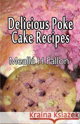 Delicious Poke Cake Recipes Mealla H. Fallon 9781497479883 Createspace