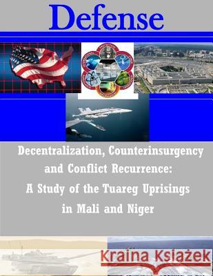 Decentralization, Counterinsurgency and Conflict Recurrence - A Study of the Tuareg Uprisings in Mali and Niger Naval Postgraduate School 9781497481282 Createspace