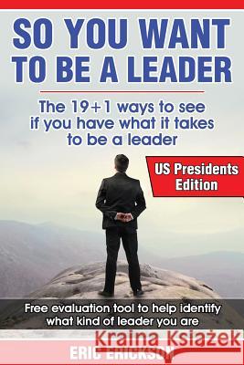 So You Want to be a Leader, US Presidents Edition: The top 19 +1 ways to see if you have what it takes to be a great leader Erickson, Eric 9781497481442