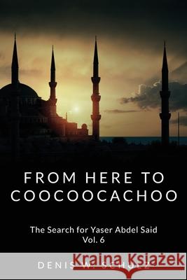 From Here To Coocoocachoo: The Search for Yaser Abdel Said: Volume 6 Schulz, Denis W. 9781497483088 Createspace