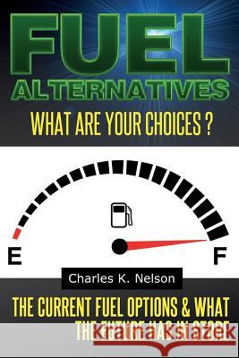 Fuel Alternatives: The current fuel options & what the future has in store Nelson, Charles K. 9781497484108