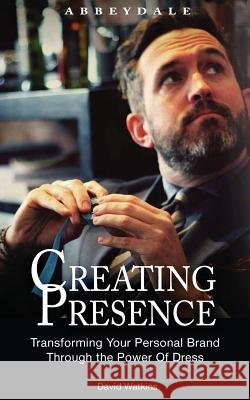 Creating Presence: Transforming Your Personal Brand Through the Power of Dress David Watkins 9781497484634 Createspace