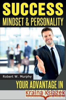 Success Mindset and Personality: Your Advantage in Business and Life Robert W. Murphy 9781497485006