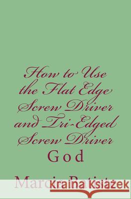 How to Use the Flat Edge Screw Driver and Tri-Edged Screw Driver: God Marcia Batiste Smith Wilson 9781497488793 Createspace