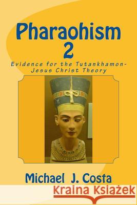 Pharaohism 2: Evidence for the Tutankhamon-Jesus Christ Theory Michael J. Costa 9781497489806