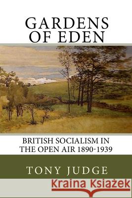 Gardens of Eden: British Socialism in the Open Air 1890-1939 Tony Judge 9781497489813 Createspace