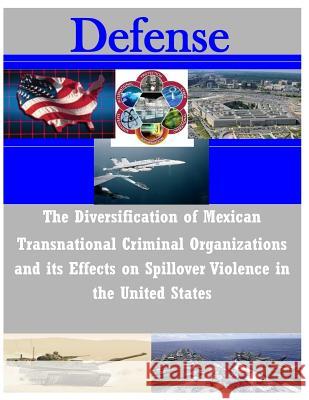 The Diversification of Mexican Transnational Criminal Organizations and Its Effects on Spillover Violence U. S. Army Command and General Staff Col 9781497490123 Createspace