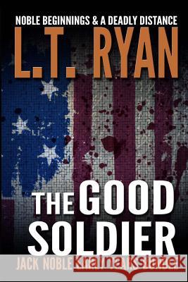 The Good Soldier: Jack Noble Early Years Bundle (Noble Beginnings & A Deadly Distance) Ryan, L. T. 9781497491137 Createspace