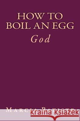 How to Boil an Egg: God Marcia Batiste Smith Wilson 9781497493209 Createspace