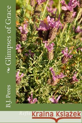 Glimpses of Grace: Reflections MS B. J. Peres 9781497494763 Createspace