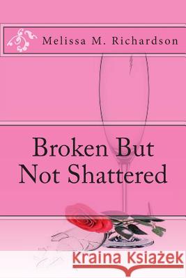 Broken But Not Shattered Mrs Melissa M. Richardson 9781497495562 Createspace