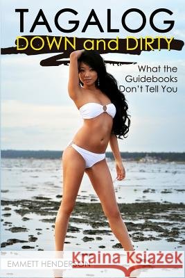 Tagalog Down & Dirty: Filipino Obscenities, Insults, Sex Talk, Drug Slang and Gay Language in the Philippines Emmett Henderson 9781497496422 Createspace