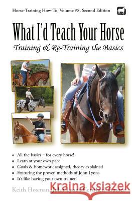 What I'd Teach Your Horse: Training & Re-Training the Basics Keith Hosman 9781497496811 Createspace Independent Publishing Platform