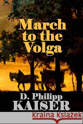 March to the Volga D. Philipp Kaiser 9781497497191 Createspace