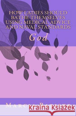 How Ladies Should Bathe Themselves Using Medical Advice and Naval Standards: God Marcia Batiste Smith Wilson 9781497498808 Createspace