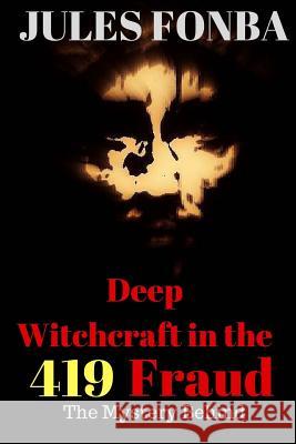 Deep Witchcraft In The 419 Fraud: The Mystery Behind Jules Fonba 9781497499225 Createspace