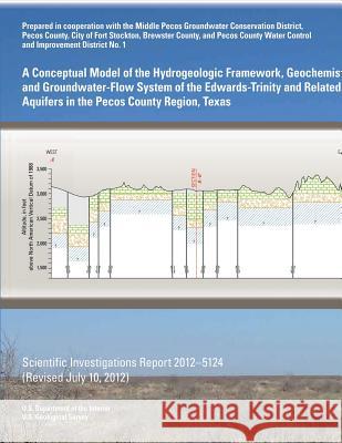 A Conceptual Model of the Hydrogeologic Framework, Geochemistry, and Groundwater-Flow System of the Edwards- Trinity and Related Aquifers in the Pecos U. S. Department of the Interior 9781497499713