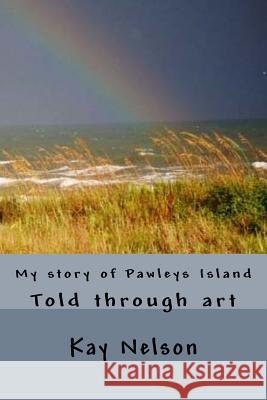 My story of Pawleys Island: Told through art Nelson, Kay Wright 9781497500358 Createspace