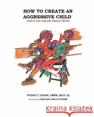 How to Create the Aggressive Child Even If You Are Not Really Trying William Yancy Cooper Dns Eileen Trigoboff Tony Johnson 9781497500778