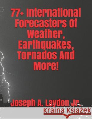 77+ International Forecasters Of Weather, Earthquakes, Tornados And More! Laydon, Joseph A., Jr. 9781497501867 Createspace